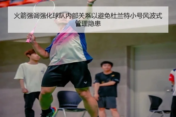 火箭强调强化球队内部关系以避免杜兰特小号风波式管理隐患